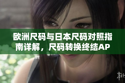 歐洲尺碼與日本尺碼對照指南詳解，尺碼轉換終結APP推薦