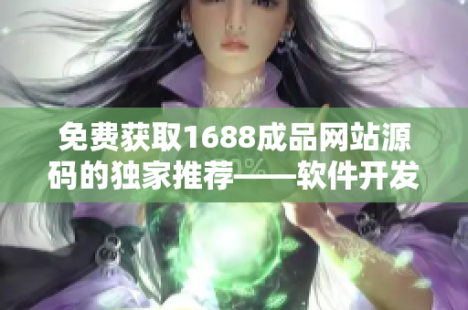 免費(fèi)獲取1688成品網(wǎng)站源碼的獨(dú)家推薦——軟件開發(fā)必備利器!