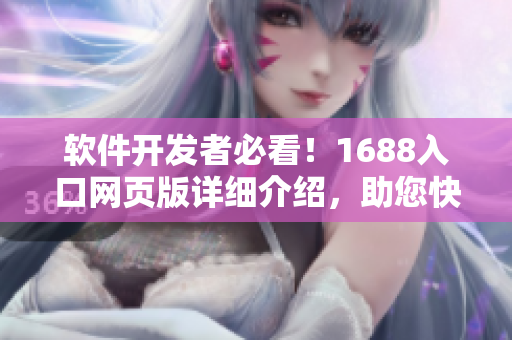 軟件開發(fā)者必看！1688入口網(wǎng)頁版詳細(xì)介紹，助您快速獲取軟件開發(fā)資源