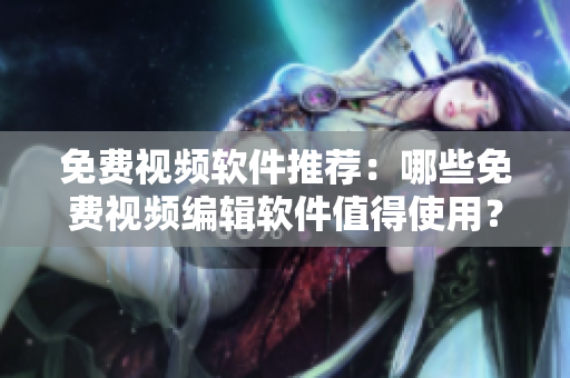免費(fèi)視頻軟件推薦：哪些免費(fèi)視頻編輯軟件值得使用？