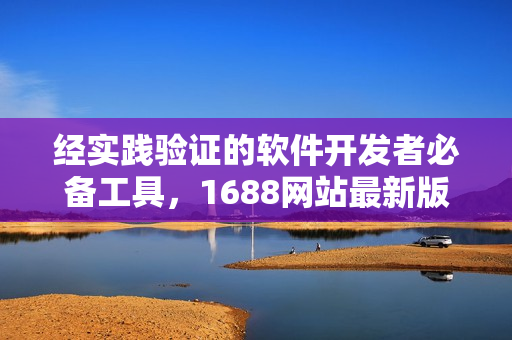 經(jīng)實(shí)踐驗(yàn)證的軟件開發(fā)者必備工具，1688網(wǎng)站最新版使用技巧