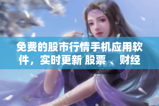 免費的股市行情手機應用軟件，實時更新 股票 、財經 新聞、分析助手