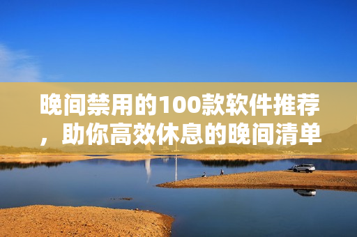 晚間禁用的100款軟件推薦，助你高效休息的晚間清單