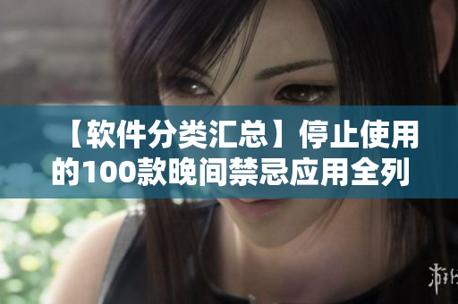 【軟件分類匯總】停止使用的100款晚間禁忌應(yīng)用全列表