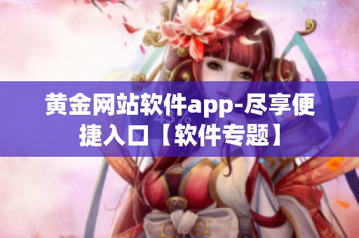 黃金網(wǎng)站軟件app-盡享便捷入口【軟件專題】