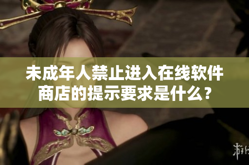 未成年人禁止進(jìn)入在線軟件商店的提示要求是什么？