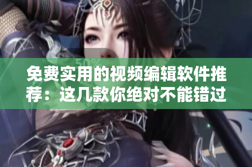 免費(fèi)實(shí)用的視頻編輯軟件推薦：這幾款你絕對不能錯過！