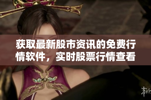 獲取最新股市資訊的免費(fèi)行情軟件，實(shí)時(shí)股票行情查看神器