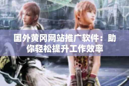 國外黃岡網(wǎng)站推廣軟件：助你輕松提升工作效率
