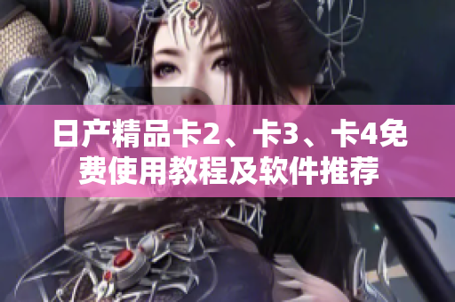 日產(chǎn)精品卡2、卡3、卡4免費(fèi)使用教程及軟件推薦