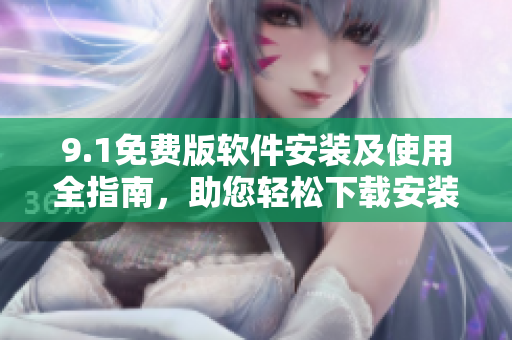 9.1免費(fèi)版軟件安裝及使用全指南，助您輕松下載安裝享受軟件樂趣