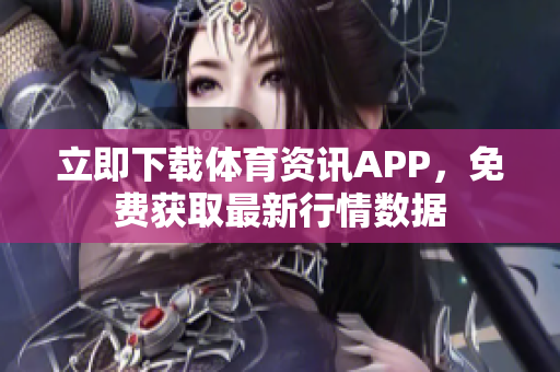 立即下載體育資訊APP，免費獲取最新行情數(shù)據(jù)