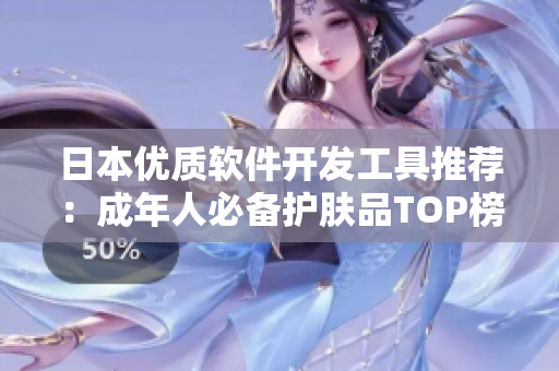 日本優(yōu)質軟件開發(fā)工具推薦：成年人必備護膚品TOP榜