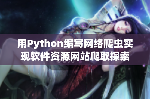 用Python編寫網(wǎng)絡(luò)爬蟲實(shí)現(xiàn)軟件資源網(wǎng)站爬取探索