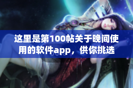 這里是第100帖關(guān)于晚間使用的軟件app，供你挑選