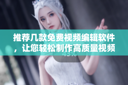 推薦幾款免費視頻編輯軟件，讓您輕松制作高質量視頻
