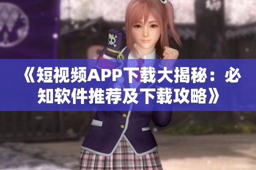 《短視頻APP下載大揭秘：必知軟件推薦及下載攻略》