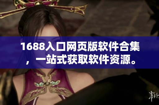 1688入口網(wǎng)頁版軟件合集，一站式獲取軟件資源。