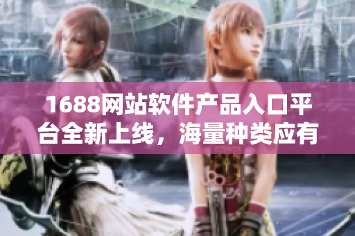 1688網(wǎng)站軟件產(chǎn)品入口平臺全新上線，海量種類應(yīng)有盡有