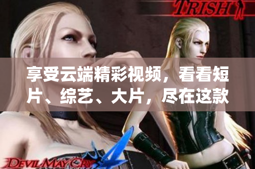 享受云端精彩視頻，看看短片、綜藝、大片，盡在這款免費App
