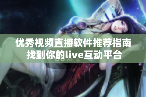 優(yōu)秀視頻直播軟件推薦指南 找到你的live互動平臺