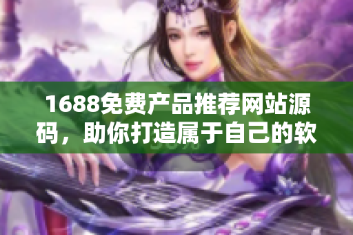 1688免費產(chǎn)品推薦網(wǎng)站源碼，助你打造屬于自己的軟件天地