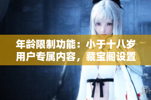 年齡限制功能：小于十八歲用戶專屬內(nèi)容，藏寶閣設(shè)置解析