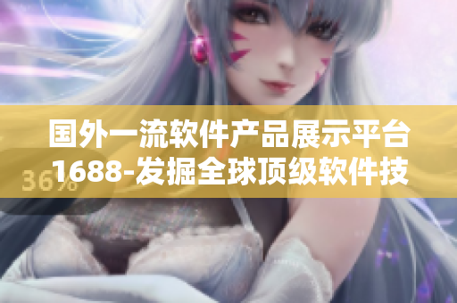國外一流軟件產(chǎn)品展示平臺1688-發(fā)掘全球頂級軟件技術(shù)