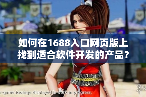 如何在1688入口網(wǎng)頁版上找到適合軟件開發(fā)的產(chǎn)品？