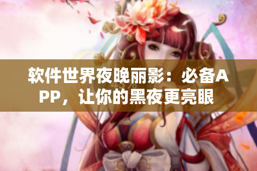 軟件世界夜晚麗影：必備APP，讓你的黑夜更亮眼 