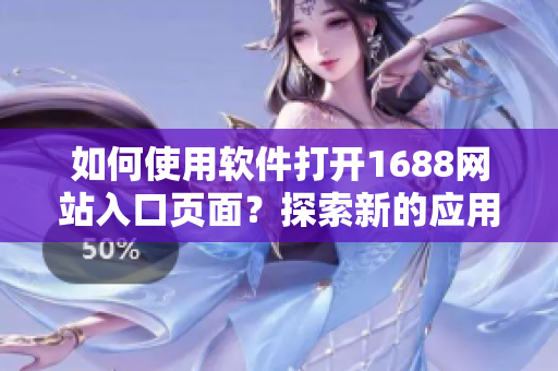 如何使用軟件打開(kāi)1688網(wǎng)站入口頁(yè)面？探索新的應(yīng)用方式！