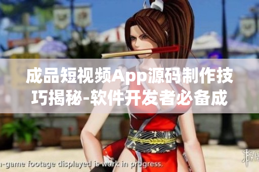 成品短視頻App源碼制作技巧揭秘-軟件開發(fā)者必備成功秘籍
