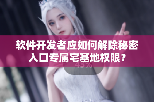 軟件開發(fā)者應如何解除秘密入口專屬宅基地權限？