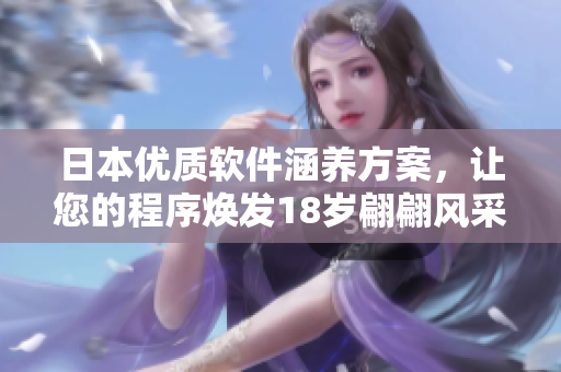 日本優(yōu)質(zhì)軟件涵養(yǎng)方案，讓您的程序煥發(fā)18歲翩翩風(fēng)采