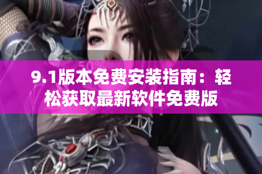 9.1版本免費安裝指南：輕松獲取最新軟件免費版