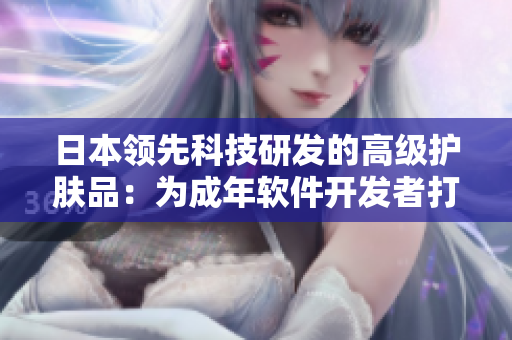 日本領(lǐng)先科技研發(fā)的高級護膚品：為成年軟件開發(fā)者打造的完美護膚方案。