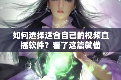如何選擇適合自己的視頻直播軟件？看了這篇就懂