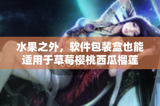 水果之外，軟件包裝盒也能適用于草莓櫻桃西瓜榴蓮