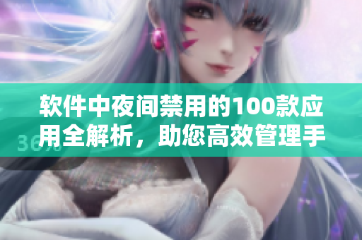 軟件中夜間禁用的100款應(yīng)用全解析，助您高效管理手機(jī)使用時(shí)間