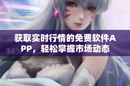 獲取實(shí)時(shí)行情的免費(fèi)軟件APP，輕松掌握市場動(dòng)態(tài)