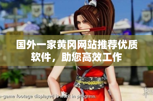 國外一家黃岡網(wǎng)站推薦優(yōu)質(zhì)軟件，助您高效工作