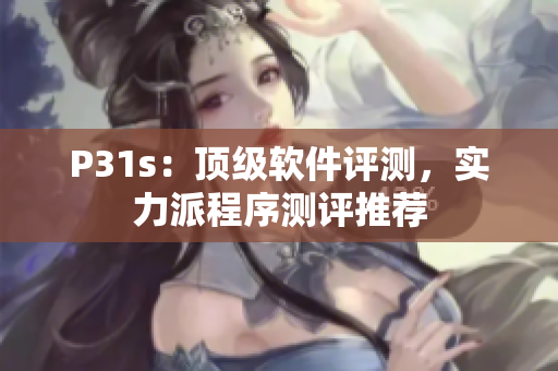P31s：頂級軟件評測，實力派程序測評推薦
