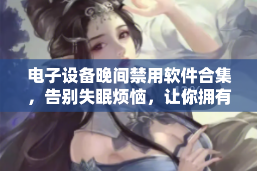 電子設(shè)備晚間禁用軟件合集，告別失眠煩惱，讓你擁有更好的晚間休息體驗(yàn)