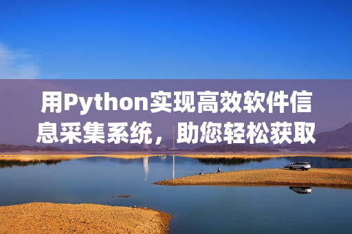 用Python實現(xiàn)高效軟件信息采集系統(tǒng)，助您輕松獲取軟件資訊
