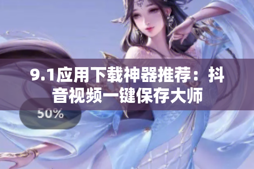 9.1應(yīng)用下載神器推薦：抖音視頻一鍵保存大師