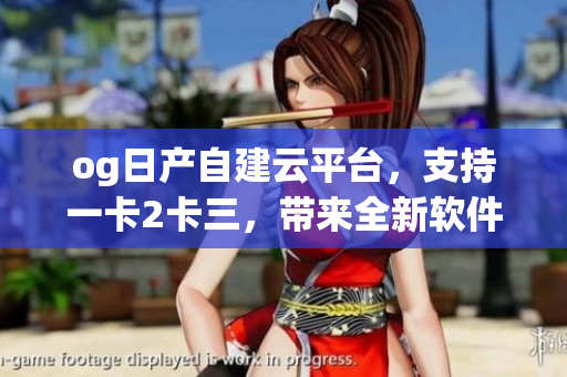 og日產(chǎn)自建云平臺(tái)，支持一卡2卡三，帶來(lái)全新軟件體驗(yàn)