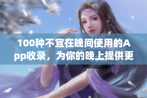 100種不宜在晚間使用的App收錄，為你的晚上提供更好的休息環(huán)境