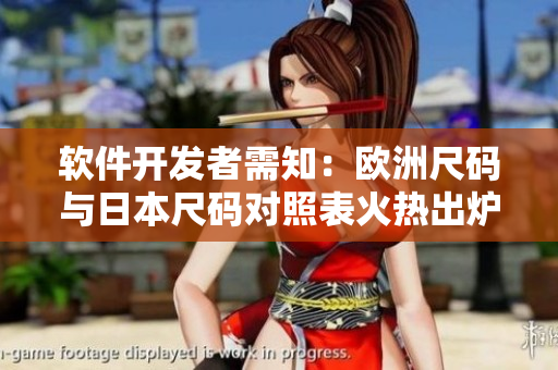 軟件開發(fā)者需知：歐洲尺碼與日本尺碼對照表火熱出爐