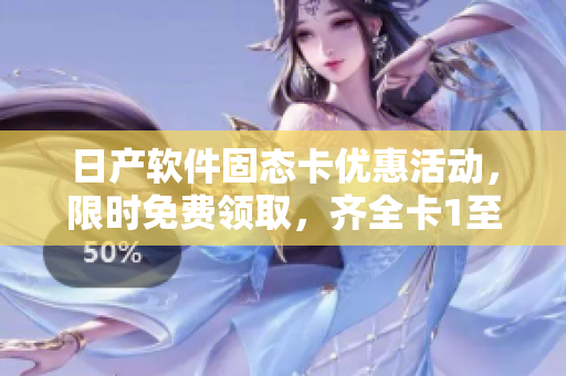 日產(chǎn)軟件固態(tài)卡優(yōu)惠活動，限時免費領(lǐng)取，齊全卡1至卡5，速來搶購!