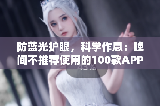 防藍(lán)光護(hù)眼，科學(xué)作息：晚間不推薦使用的100款A(yù)PP詳解